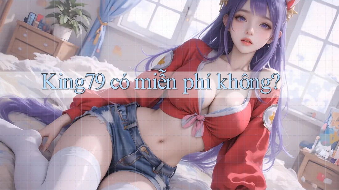 king79 có miễn phí không? king79 có miễn phí không?