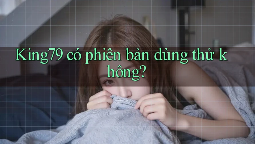 King79 có phiên bản dùng thử không? King79 có phiên bản dùng thử không?