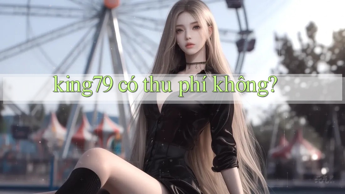 king79 có thu phí không? king79 có thu phí không?