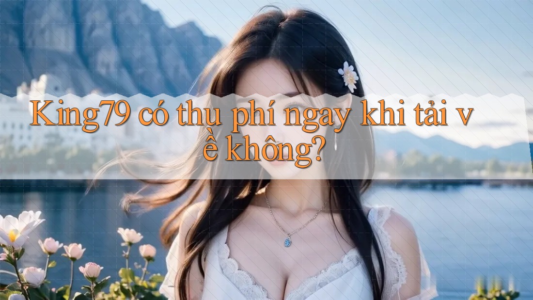 King79 có thu phí ngay khi tải về không?