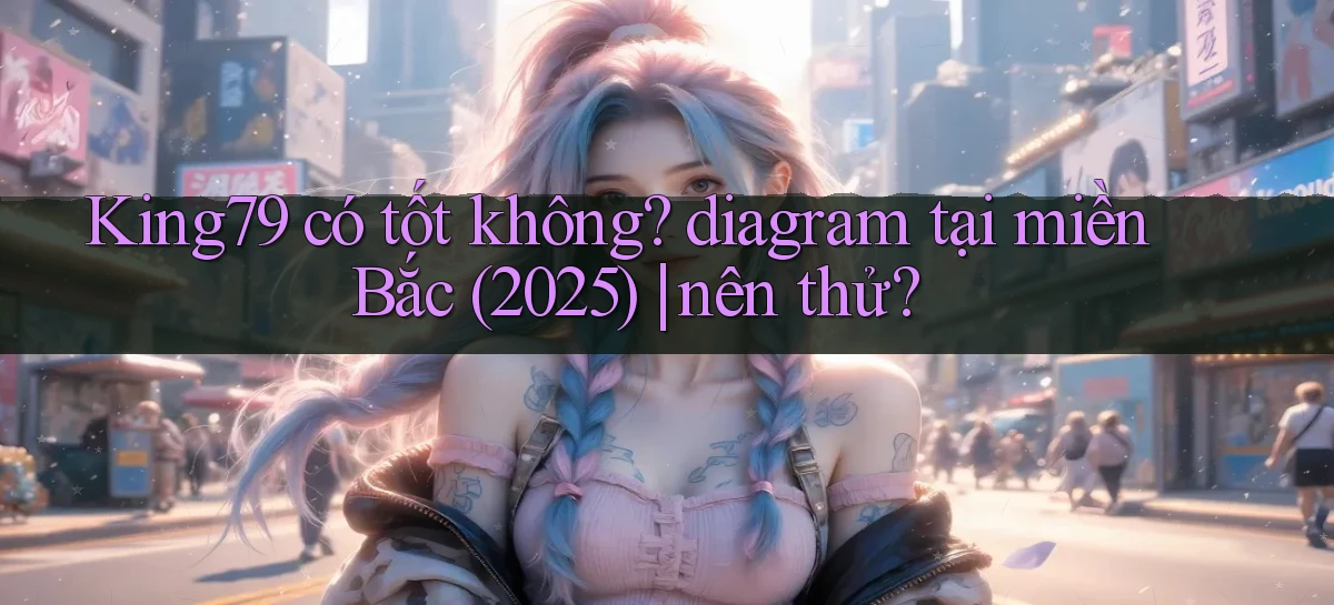 King79 có tốt không diagram tại miền Bắc (2025) nên thử