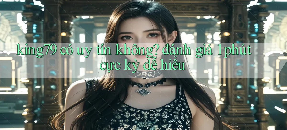 king79 có uy tín không đánh giá 1 phút cực kỳ dễ hiểu
