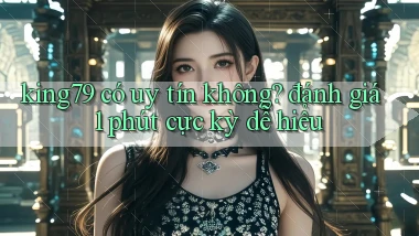 king79 có uy tín không đánh giá 1 phút cực kỳ dễ hiểu