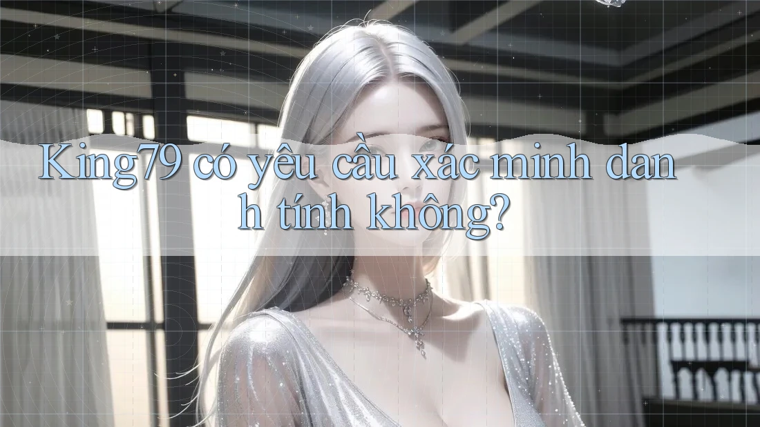 king79 có yêu cầu xác minh danh tính không? king79 có yêu cầu xác minh danh tính không?