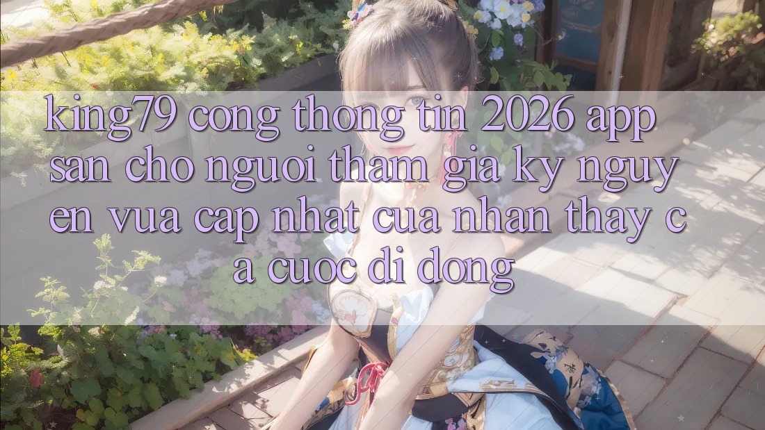 King79 - Cổng thông tin 2026 - App Sẵn Cho Người tham gia: Kỷ Nguyên Vừa cập nhật Của Nhận thấy Cá Cược Di Động