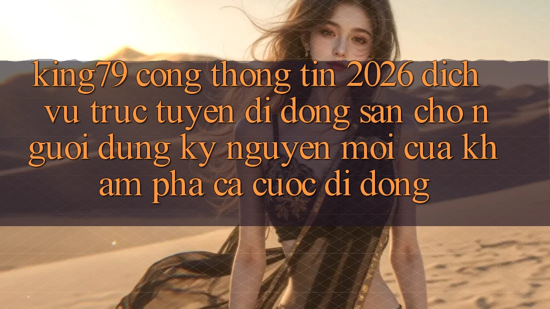 King79 - Cổng thông tin 2026 - Dịch vụ trực tuyến di động Sẵn Cho Người dùng: Kỷ Nguyên Mới Của Khám phá Cá Cược Di Động King79 - Cổng thông tin 2026 - Dịch vụ trực tuyến di động Sẵn Cho Người dùng: Kỷ Nguyên Mới Của Khám phá Cá Cược Di Động