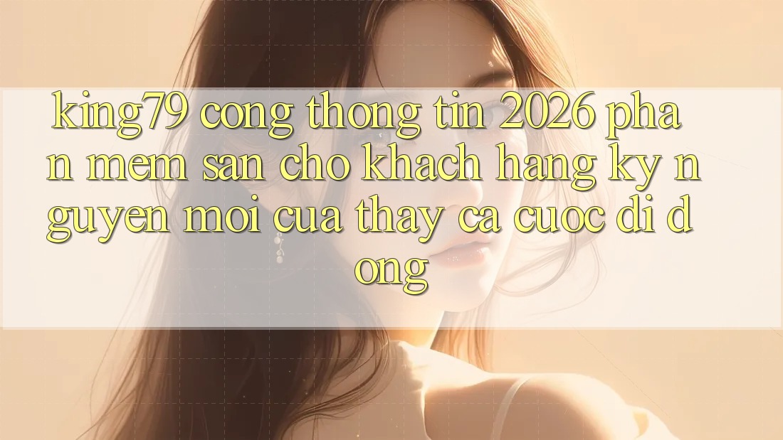 King79 - Cổng thông tin 2026 - Phần mềm Sẵn Cho Khách hàng: Kỷ Nguyên Mới Của Thấy Cá Cược Di Động