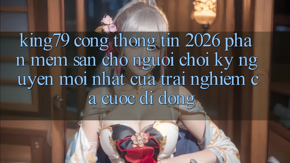King79 - Cổng thông tin 2026 - Phần mềm Sẵn Cho Người Chơi: Kỷ Nguyên Mới nhất Của Trải nghiệm Cá Cược Di Động