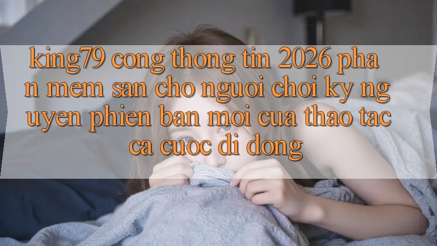 King79 - Cổng thông tin 2026 - Phần mềm Sẵn Cho Người Chơi: Kỷ Nguyên Phiên bản mới Của Thao tác Cá Cược Di Động