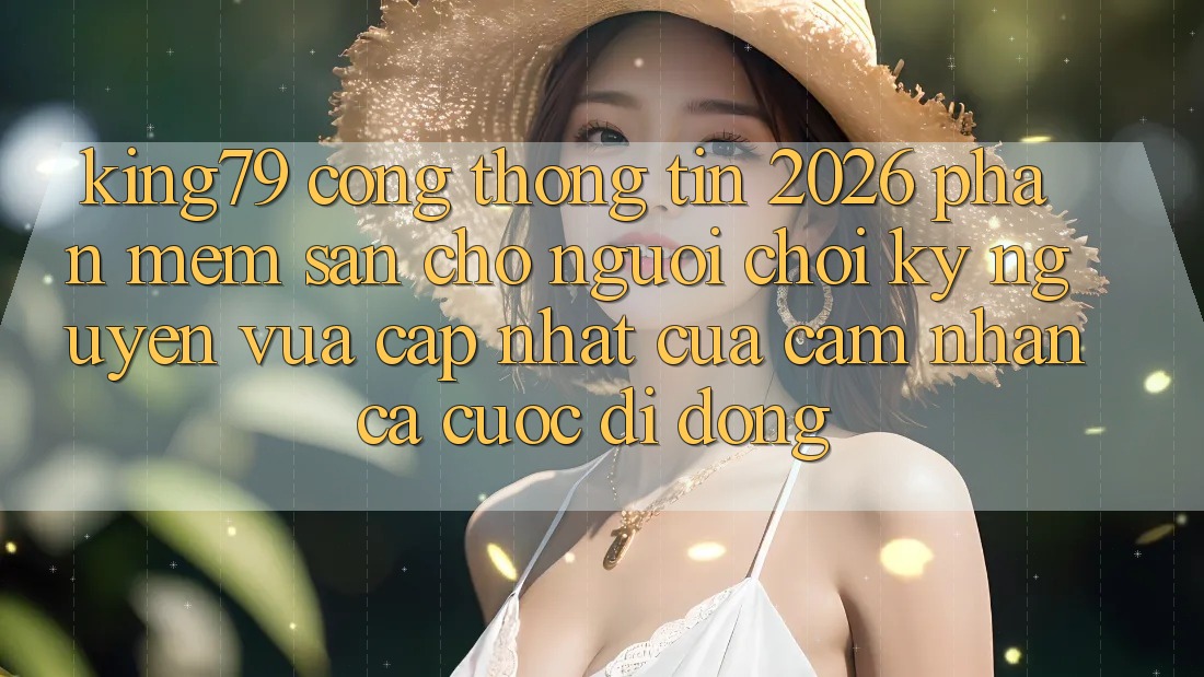 King79 - Cổng thông tin 2026 - Phần mềm Sẵn Cho Người Chơi: Kỷ Nguyên Vừa cập nhật Của Cảm nhận Cá Cược Di Động King79 - Cổng thông tin 2026 - Phần mềm Sẵn Cho Người Chơi: Kỷ Nguyên Vừa cập nhật Của Cảm nhận Cá Cược Di Động