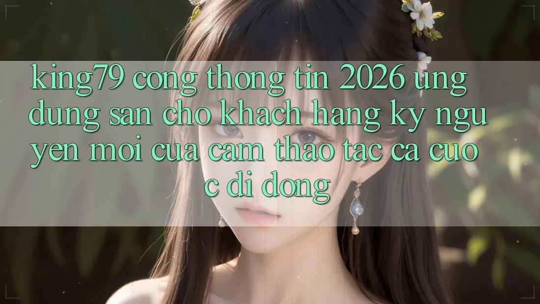 King79 - Cổng thông tin 2026 - Ứng dụng Sẵn Cho Khách hàng: Kỷ Nguyên Mới Của Cảm thao tác Cá Cược Di Động King79 - Cổng thông tin 2026 - Ứng dụng Sẵn Cho Khách hàng: Kỷ Nguyên Mới Của Cảm thao tác Cá Cược Di Động