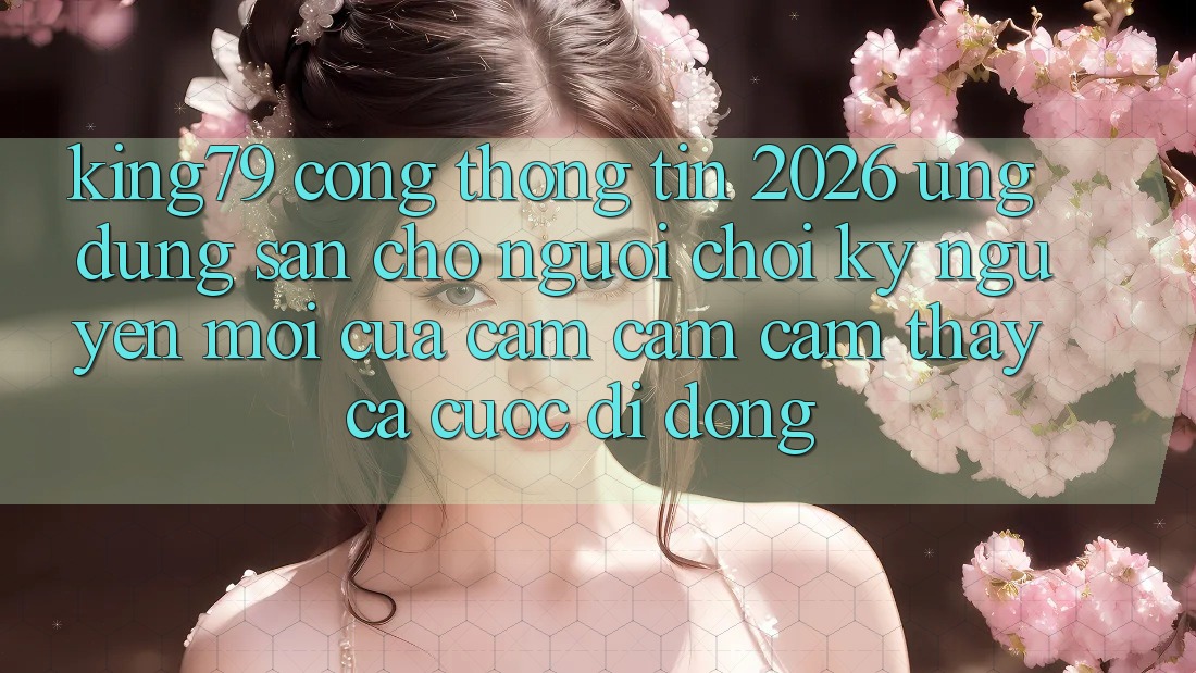 King79 - Cổng thông tin 2026 - Ứng dụng Sẵn Cho Người Chơi: Kỷ Nguyên Mới Của Cảm cảm cảm thấy Cá Cược Di Động King79 - Cổng thông tin 2026 - Ứng dụng Sẵn Cho Người Chơi: Kỷ Nguyên Mới Của Cảm cảm cảm thấy Cá Cược Di Động