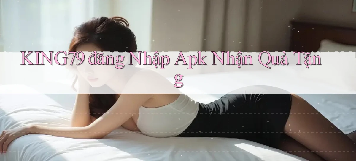 king79  đăng nhập apk nhận quà tặng