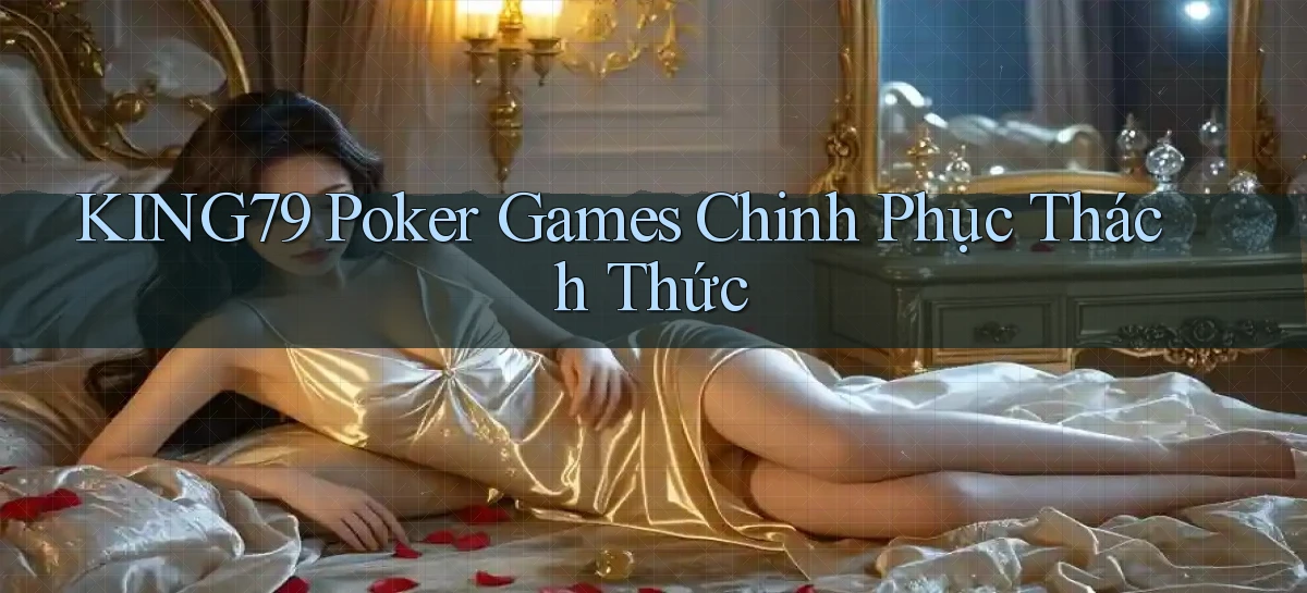 king79  poker games chinh phục thách thức