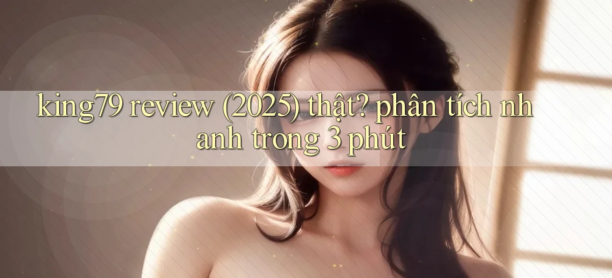 king79 review (2025) thật phân tích nhanh trong 3 phút