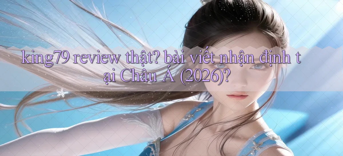 king79 review thật bài viết nhận định tại Châu Á (2026)