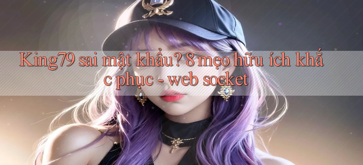 King79 sai mật khẩu 8 mẹo hữu ích khắc phục   web socket