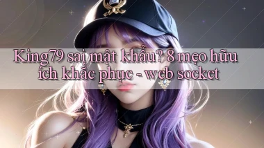 King79 sai mật khẩu 8 mẹo hữu ích khắc phục   web socket