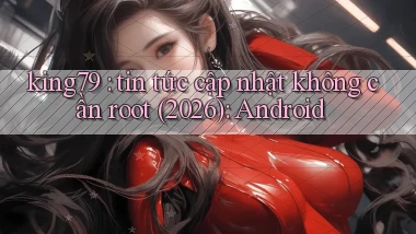 king79 tin tức cập nhật không cần root (2026) Android