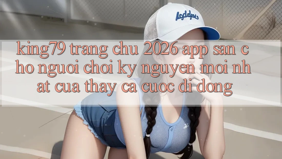 King79 - Trang chủ 2026 - App Sẵn Cho Người Chơi: Kỷ Nguyên Mới nhất Của Thấy Cá Cược Di Động