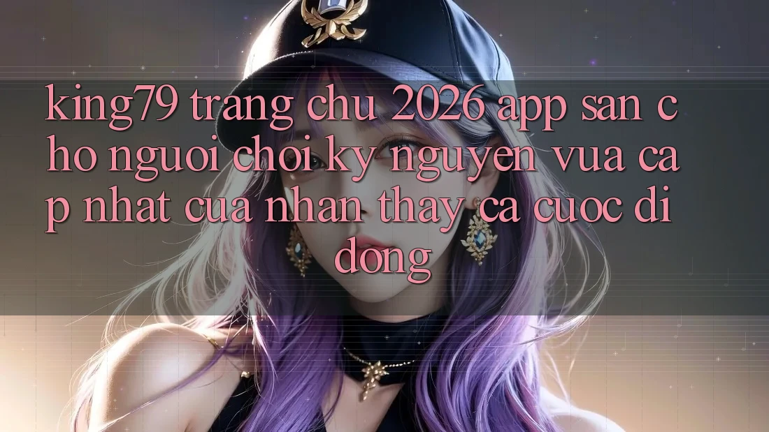 King79 - Trang chủ 2026 - App Sẵn Cho Người Chơi: Kỷ Nguyên Vừa cập nhật Của Nhận thấy Cá Cược Di Động King79 - Trang chủ 2026 - App Sẵn Cho Người Chơi: Kỷ Nguyên Vừa cập nhật Của Nhận thấy Cá Cược Di Động