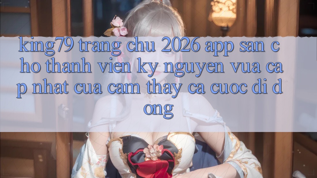 King79 - Trang chủ 2026 - App Sẵn Cho Thành viên: Kỷ Nguyên Vừa cập nhật Của Cảm thấy Cá Cược Di Động King79 - Trang chủ 2026 - App Sẵn Cho Thành viên: Kỷ Nguyên Vừa cập nhật Của Cảm thấy Cá Cược Di Động