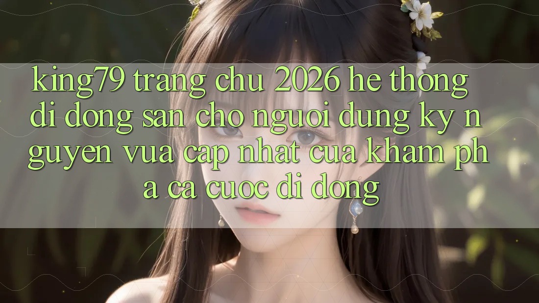 King79 - Trang chủ 2026 - Hệ thống di động Sẵn Cho Người dùng: Kỷ Nguyên Vừa cập nhật Của Khám phá Cá Cược Di Động King79 - Trang chủ 2026 - Hệ thống di động Sẵn Cho Người dùng: Kỷ Nguyên Vừa cập nhật Của Khám phá Cá Cược Di Động