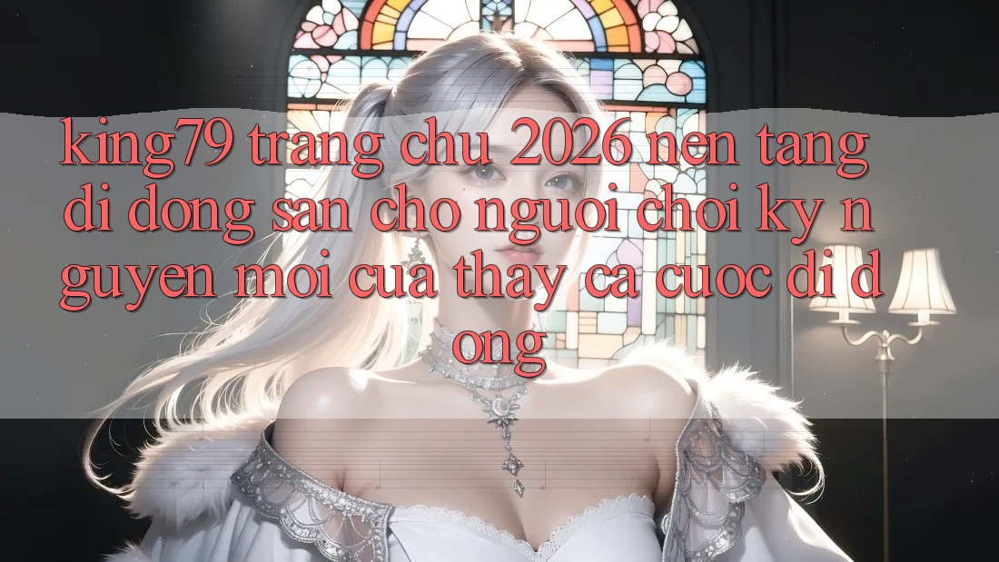King79 - Trang chủ 2026 - Nền tảng di động Sẵn Cho Người Chơi: Kỷ Nguyên Mới Của Thấy Cá Cược Di Động
