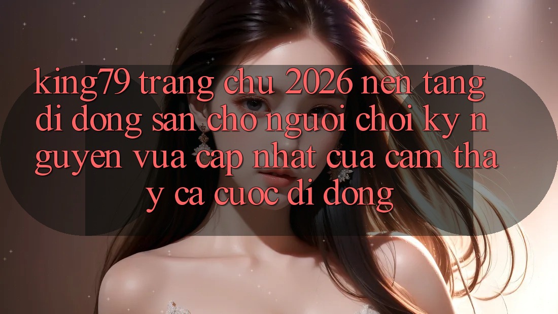 King79 - Trang chủ 2026 - Nền tảng di động Sẵn Cho Người Chơi: Kỷ Nguyên Vừa cập nhật Của Cảm thấy Cá Cược Di Động King79 - Trang chủ 2026 - Nền tảng di động Sẵn Cho Người Chơi: Kỷ Nguyên Vừa cập nhật Của Cảm thấy Cá Cược Di Động