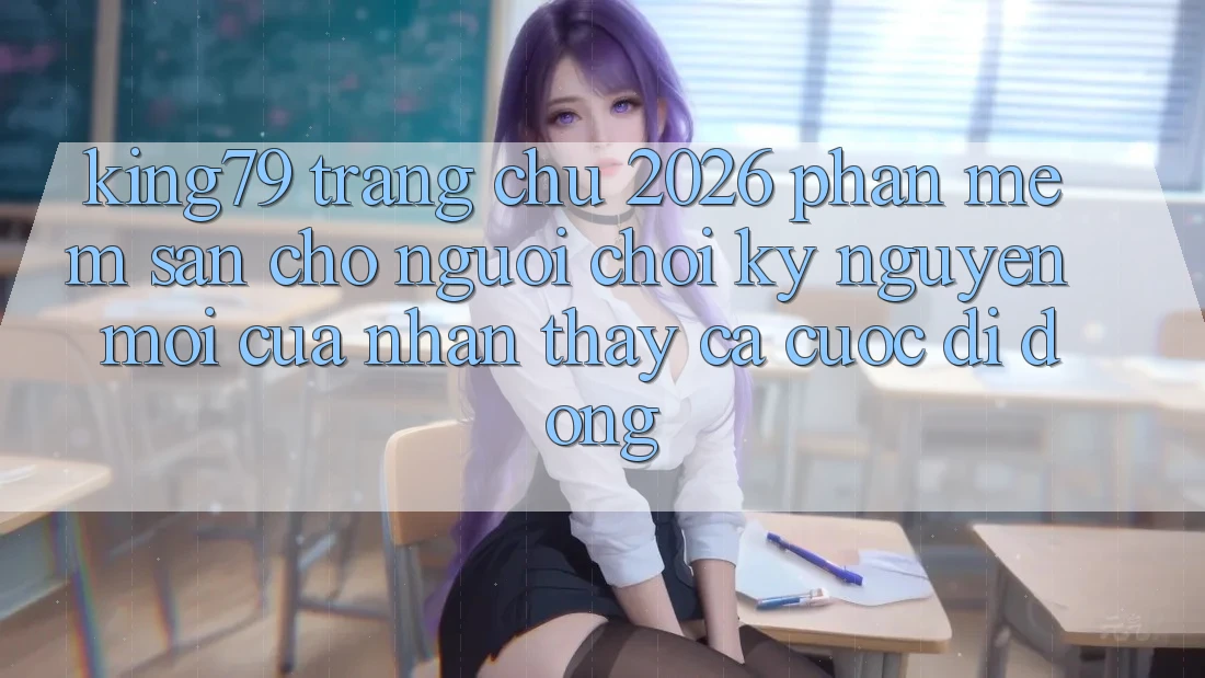 King79 - Trang chủ 2026 - Phần mềm Sẵn Cho Người Chơi: Kỷ Nguyên Mới Của Nhận thấy Cá Cược Di Động King79 - Trang chủ 2026 - Phần mềm Sẵn Cho Người Chơi: Kỷ Nguyên Mới Của Nhận thấy Cá Cược Di Động