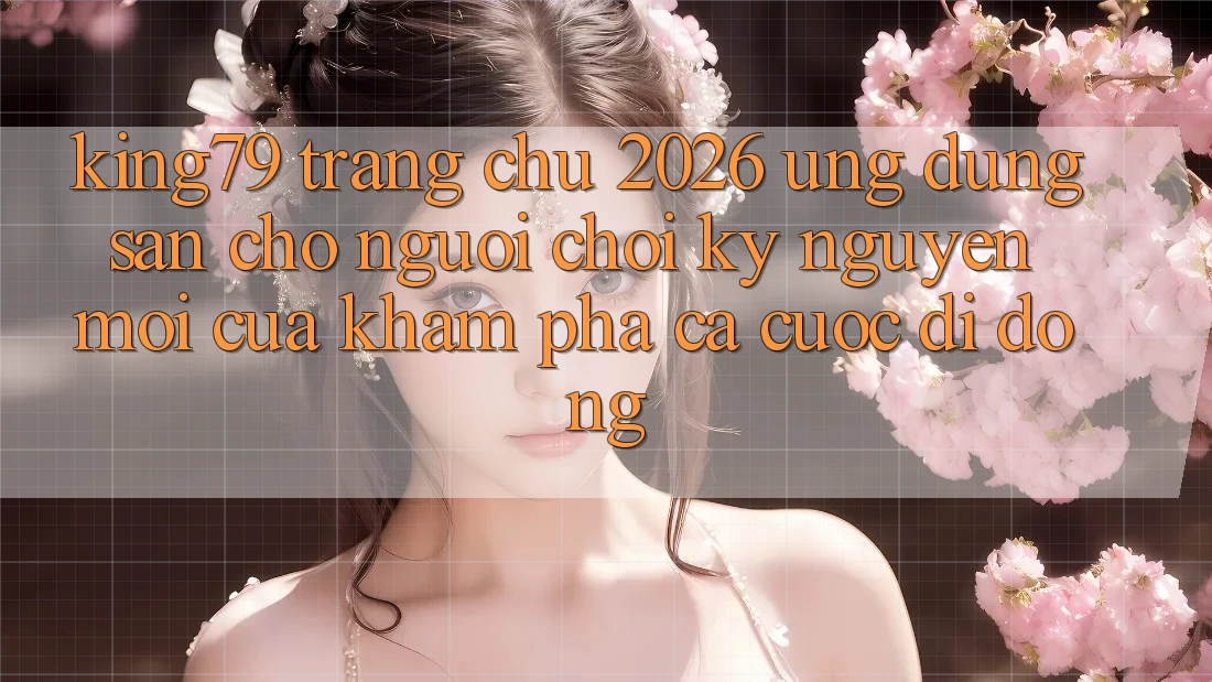 King79 - Trang chủ 2026 - Ứng dụng Sẵn Cho Người Chơi: Kỷ Nguyên Mới Của Khám phá Cá Cược Di Động