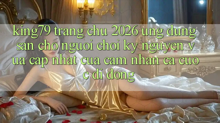 King79 - Trang chủ 2026 - Ứng dụng Sẵn Cho Người Chơi: Kỷ Nguyên Vừa cập nhật Của Cảm nhận Cá Cược Di Động King79 - Trang chủ 2026 - Ứng dụng Sẵn Cho Người Chơi: Kỷ Nguyên Vừa cập nhật Của Cảm nhận Cá Cược Di Động