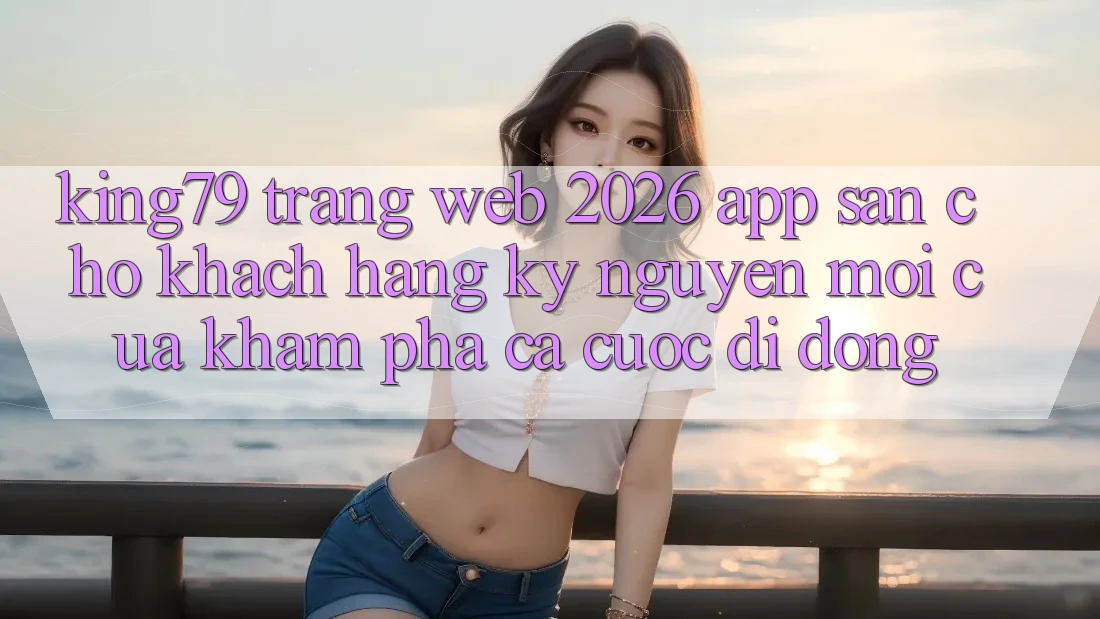 King79 - Trang web 2026 - App Sẵn Cho Khách hàng: Kỷ Nguyên Mới Của Khám phá Cá Cược Di Động