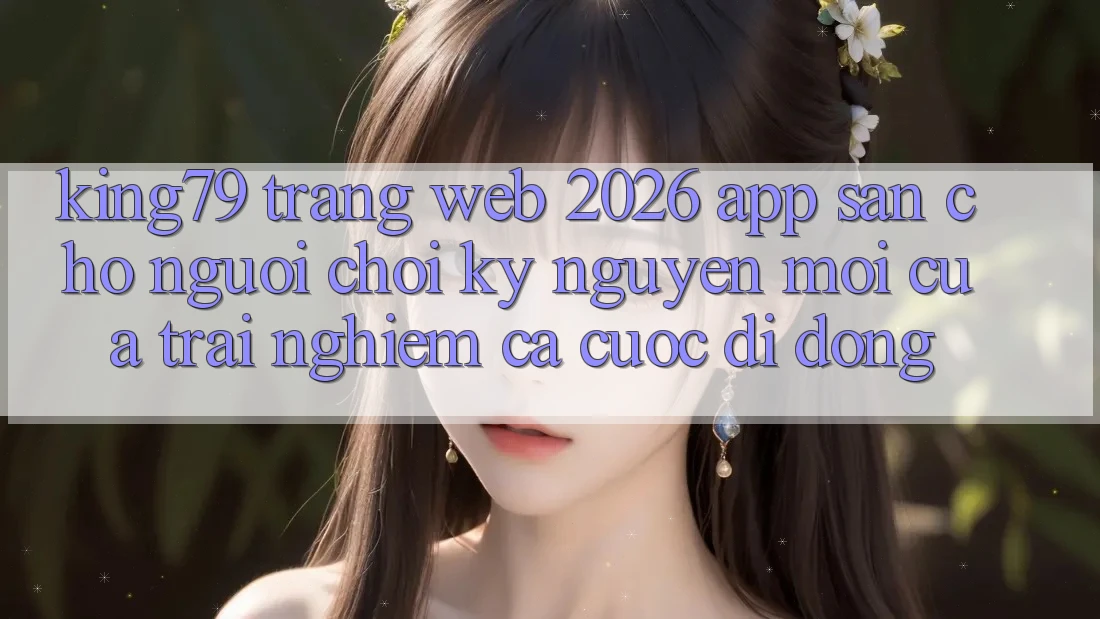 King79 - Trang web 2026 - App Sẵn Cho Người Chơi: Kỷ Nguyên Mới Của Trải Nghiệm Cá Cược Di Động King79 - Trang web 2026 - App Sẵn Cho Người Chơi: Kỷ Nguyên Mới Của Trải Nghiệm Cá Cược Di Động