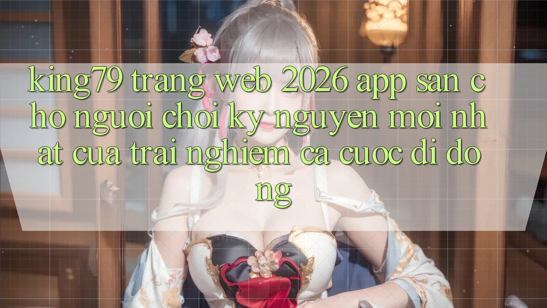 King79 - Trang web 2026 - App Sẵn Cho Người Chơi: Kỷ Nguyên Mới nhất Của Trải Nghiệm Cá Cược Di Động