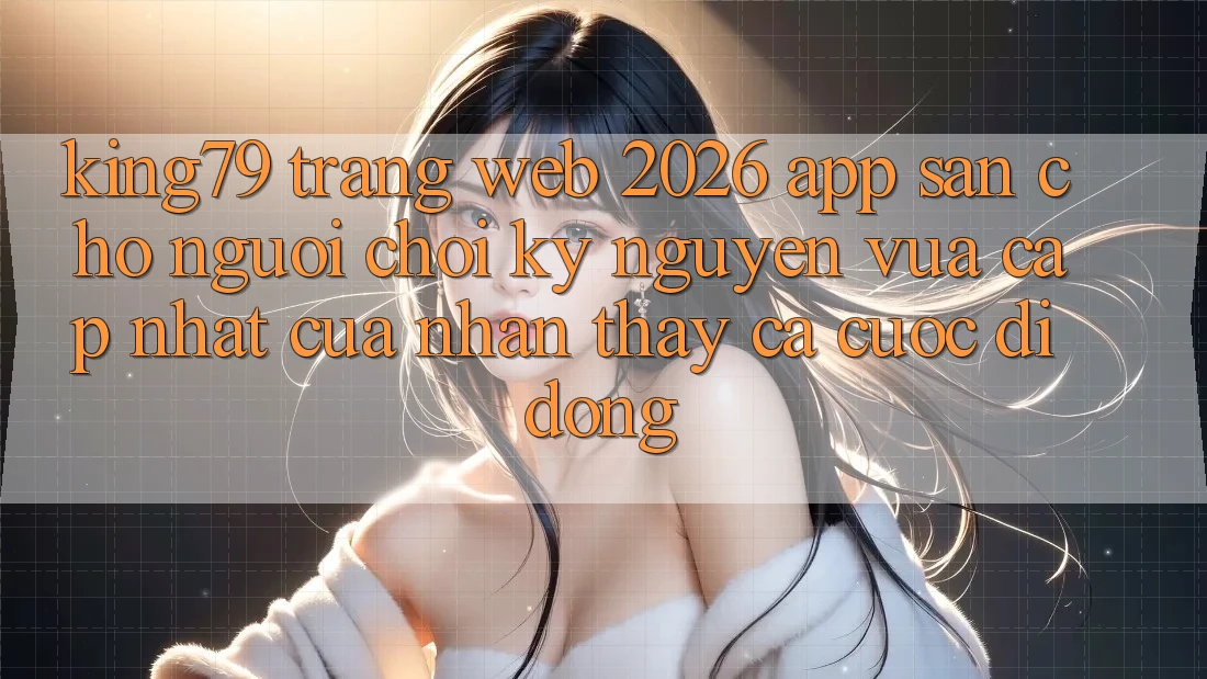 King79 - Trang web 2026 - App Sẵn Cho Người Chơi: Kỷ Nguyên Vừa cập nhật Của Nhận thấy Cá Cược Di Động