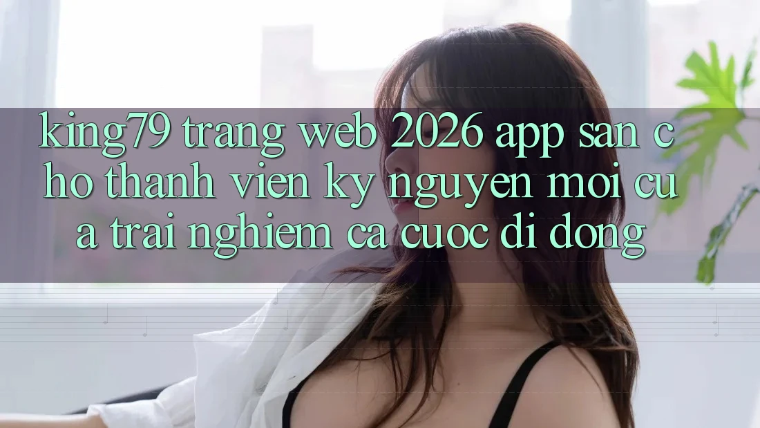 King79 - Trang web 2026 - App Sẵn Cho Thành viên: Kỷ Nguyên Mới Của Trải Nghiệm Cá Cược Di Động King79 - Trang web 2026 - App Sẵn Cho Thành viên: Kỷ Nguyên Mới Của Trải Nghiệm Cá Cược Di Động