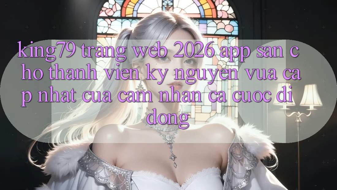 King79 - Trang web 2026 - App Sẵn Cho Thành viên: Kỷ Nguyên Vừa cập nhật Của Cảm nhận Cá Cược Di Động