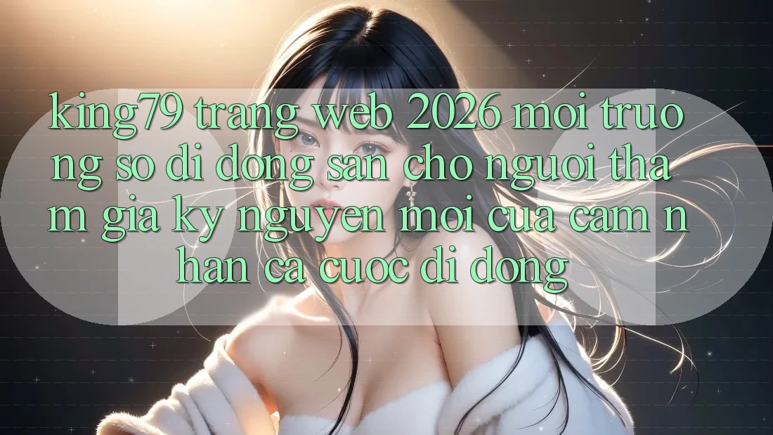 King79 - Trang web 2026 - Môi trường số di động Sẵn Cho Người tham gia: Kỷ Nguyên Mới Của Cảm nhận Cá Cược Di Động
