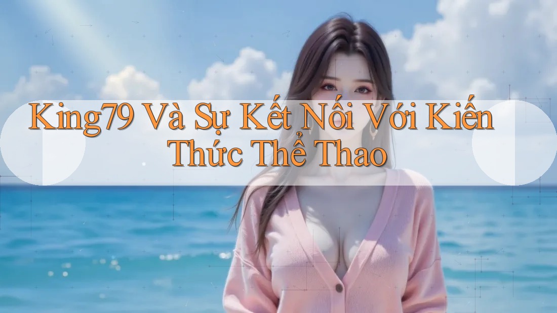 King79 Và Sự Kết Nối Với Kiến Thức Thể Thao King79 Và Sự Kết Nối Với Kiến Thức Thể Thao