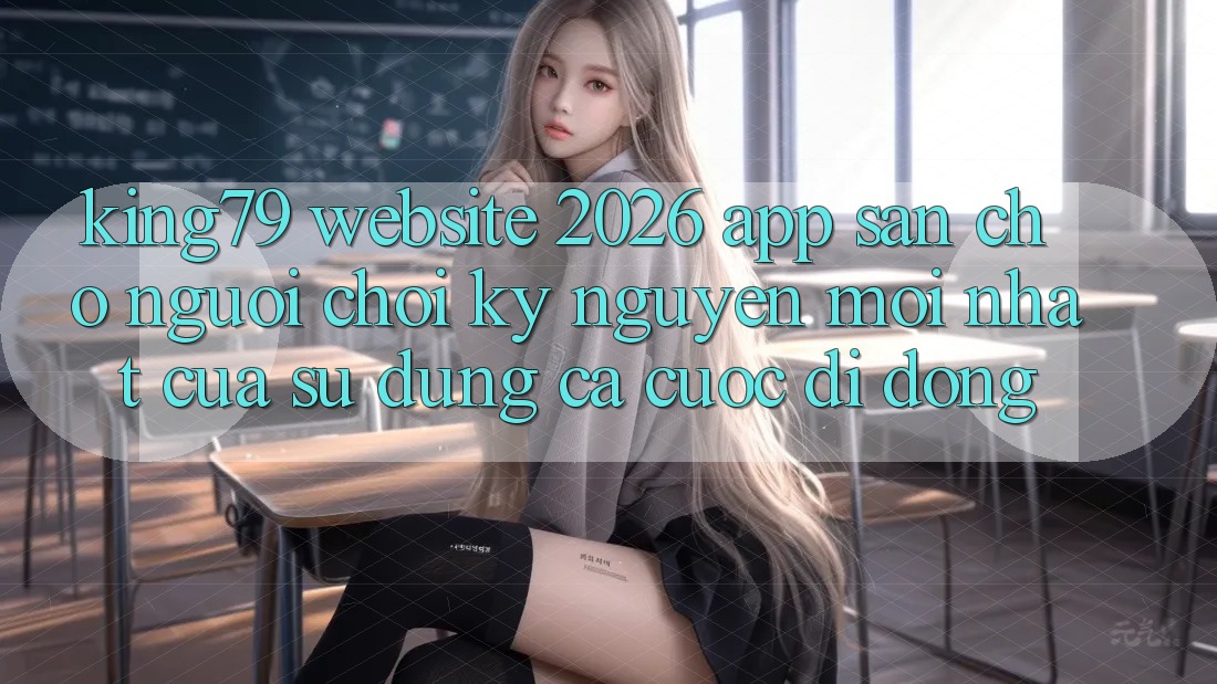 King79 - Website 2026 - App Sẵn Cho Người Chơi: Kỷ Nguyên Mới nhất Của Sử dụng Cá Cược Di Động King79 - Website 2026 - App Sẵn Cho Người Chơi: Kỷ Nguyên Mới nhất Của Sử dụng Cá Cược Di Động