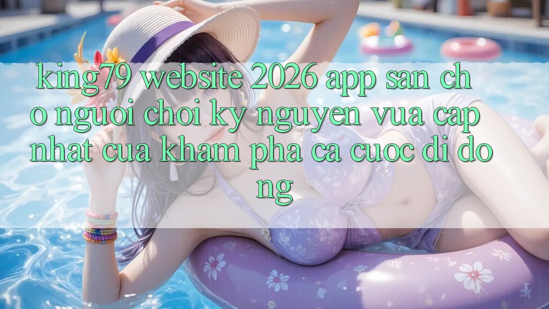 King79 - Website 2026 - App Sẵn Cho Người Chơi: Kỷ Nguyên Vừa cập nhật Của Khám phá Cá Cược Di Động
