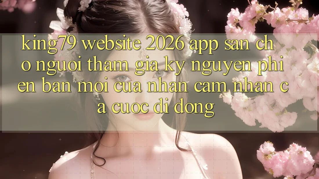King79 - Website 2026 - App Sẵn Cho Người tham gia: Kỷ Nguyên Phiên bản mới Của Nhận cảm nhận Cá Cược Di Động King79 - Website 2026 - App Sẵn Cho Người tham gia: Kỷ Nguyên Phiên bản mới Của Nhận cảm nhận Cá Cược Di Động