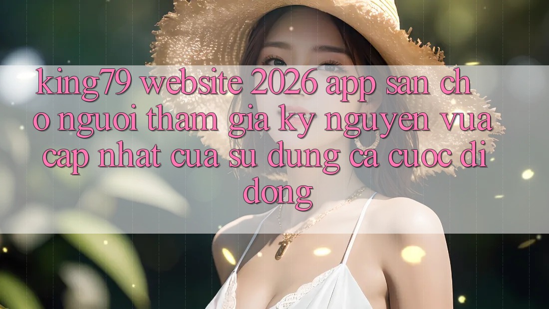 King79 - Website 2026 - App Sẵn Cho Người tham gia: Kỷ Nguyên Vừa cập nhật Của Sử dụng Cá Cược Di Động