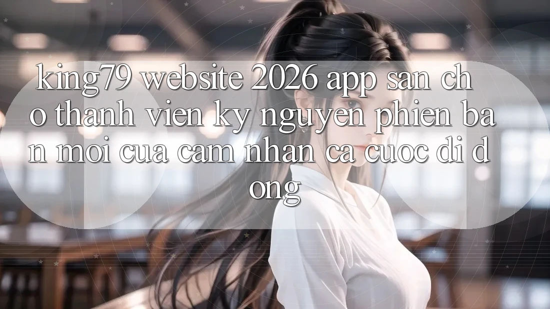 King79 - Website 2026 - App Sẵn Cho Thành viên: Kỷ Nguyên Phiên bản mới Của Cảm nhận Cá Cược Di Động