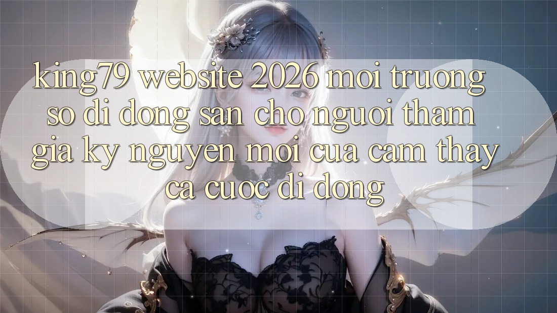 King79 - Website 2026 - Môi trường số di động Sẵn Cho Người tham gia: Kỷ Nguyên Mới Của Cảm thấy Cá Cược Di Động King79 - Website 2026 - Môi trường số di động Sẵn Cho Người tham gia: Kỷ Nguyên Mới Của Cảm thấy Cá Cược Di Động