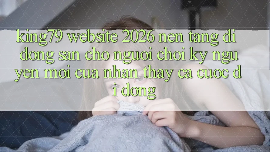 King79 - Website 2026 - Nền tảng di động Sẵn Cho Người Chơi: Kỷ Nguyên Mới Của Nhận thấy Cá Cược Di Động