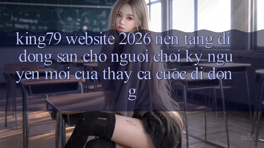 King79 - Website 2026 - Nền tảng di động Sẵn Cho Người Chơi: Kỷ Nguyên Mới Của Thấy Cá Cược Di Động