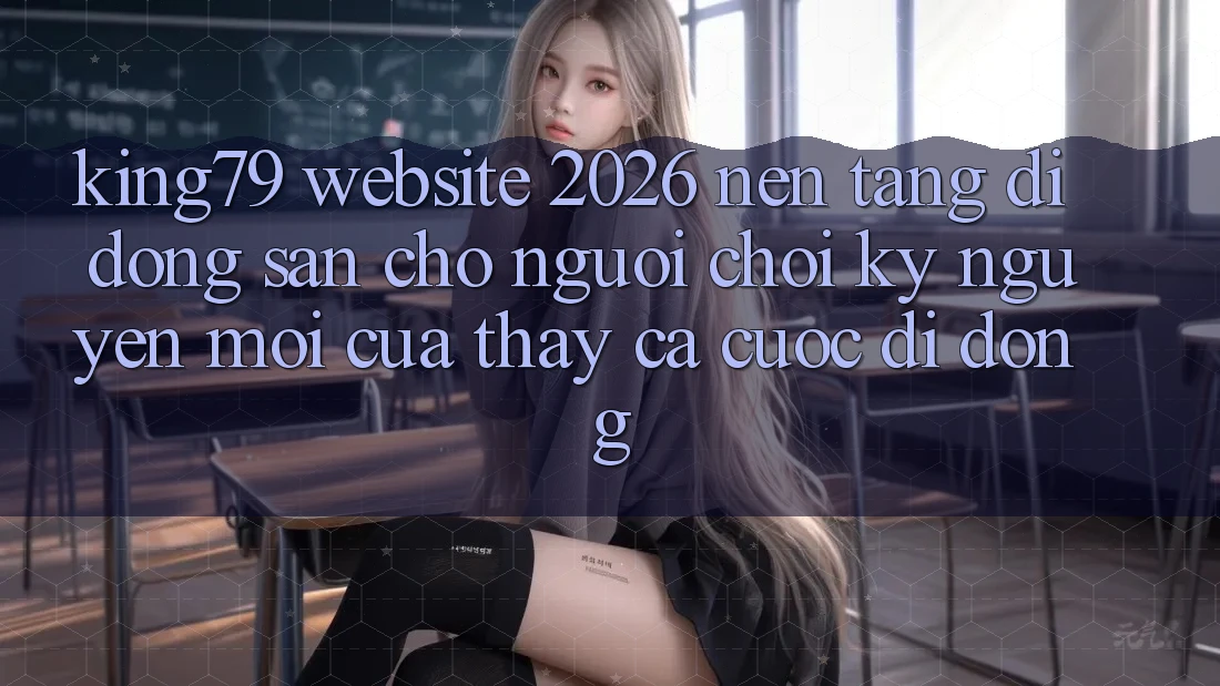 King79 - Website 2026 - Nền tảng di động Sẵn Cho Người Chơi: Kỷ Nguyên Mới Của Thấy Cá Cược Di Động