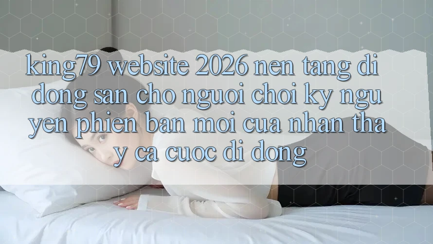 King79 - Website 2026 - Nền tảng di động Sẵn Cho Người Chơi: Kỷ Nguyên Phiên bản mới Của Nhận thấy Cá Cược Di Động